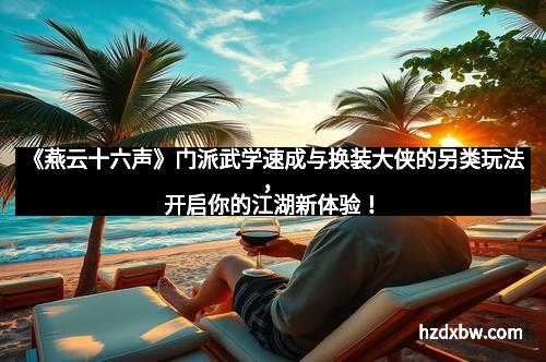《燕云十六声》门派武学速成与换装大侠的另类玩法，开启你的江湖新体验！